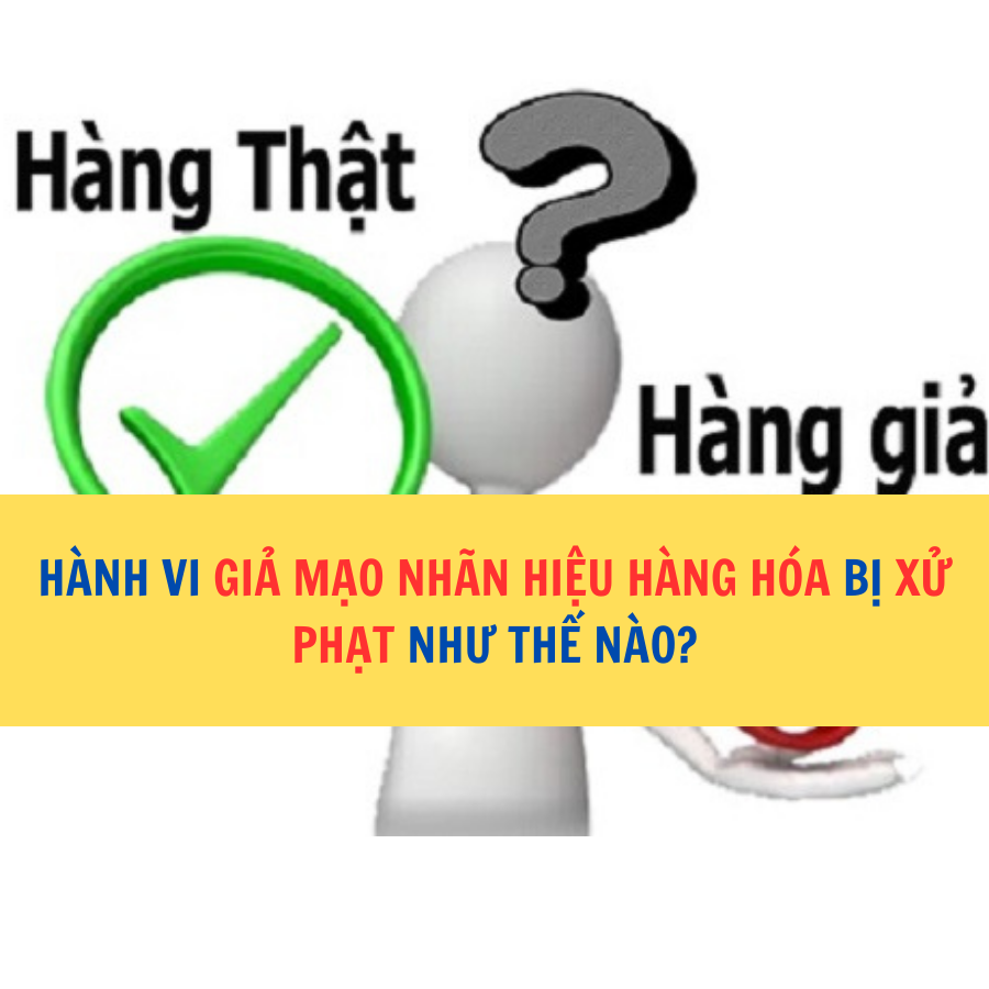 Hành vi giả mạo nhãn hiệu hàng hoá bị xử phạt như thế nào?